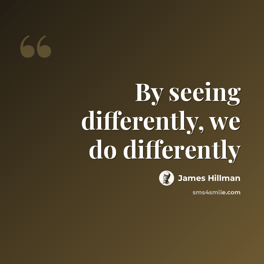 “By seeing differently, we do differently” quote by James Hillman
