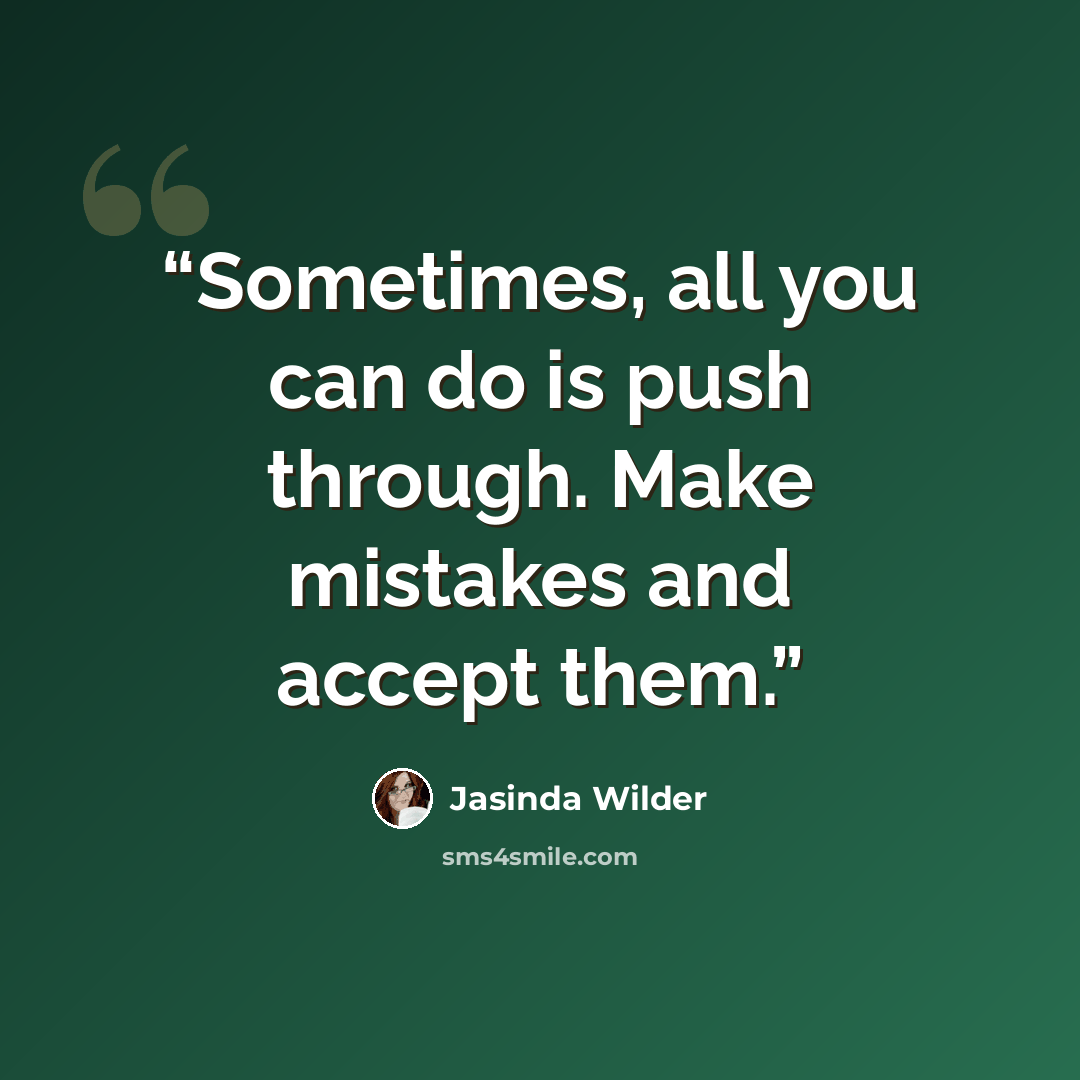 “Sometimes, all you can do is push through. Make mistakes and accept them.” quote by Jasinda Wilder