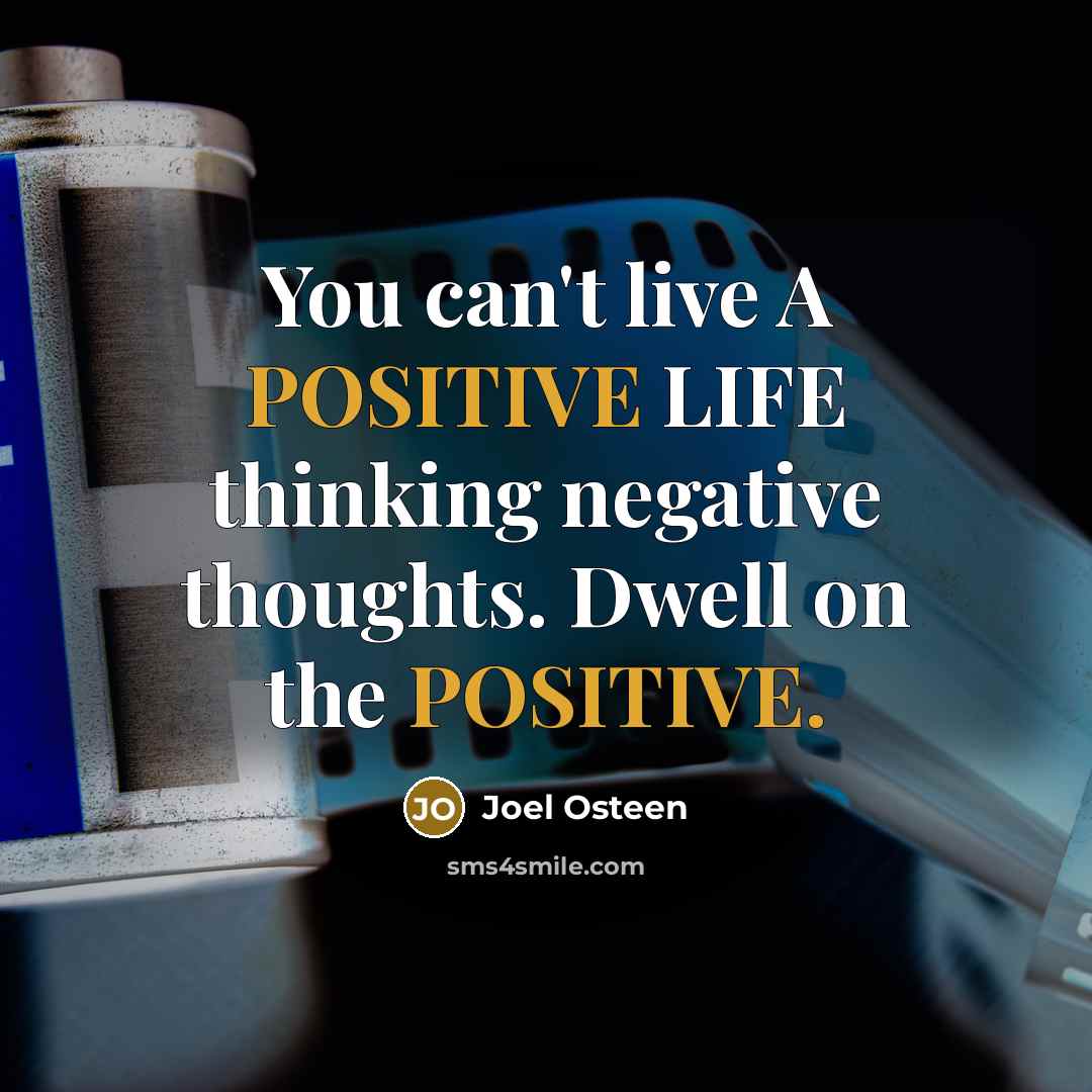 “You can't live A POSITIVE LIFE thinking negative thoughts. Dwell on the POSITIVE.” quote by Joel Osteen