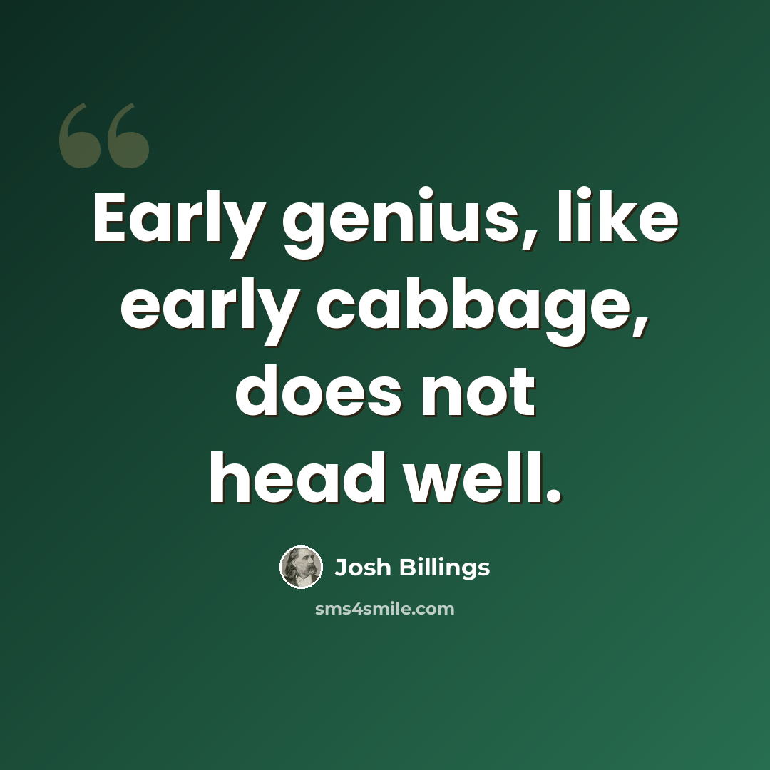 “Early genius, like early cabbage, does not head well.” quote by Josh Billings