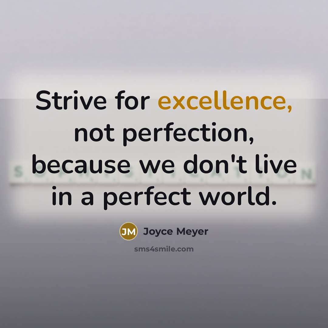 “Strive for excellence, not perfection, because we don't live in a perfect world.” quote by Joyce Meyer