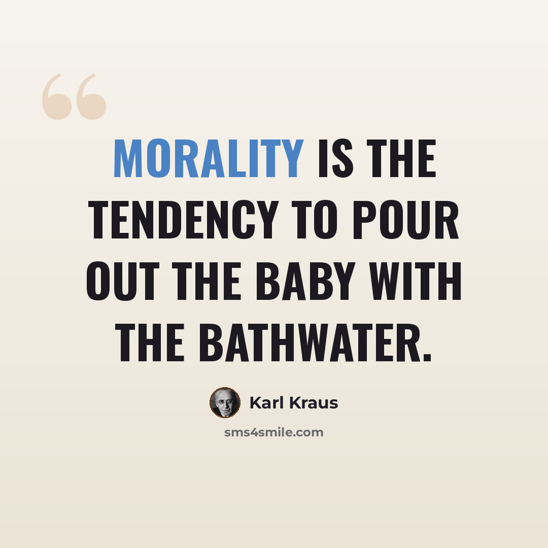 “Morality is the tendency to pour out the baby with the bathwater.” quote by Karl Kraus