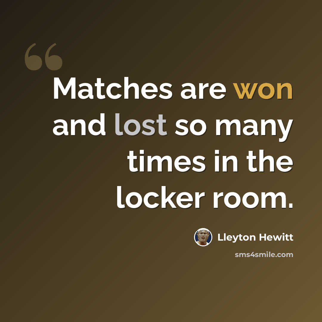 “Matches are won and lost so many times in the locker room.” quote by Lleyton Hewitt