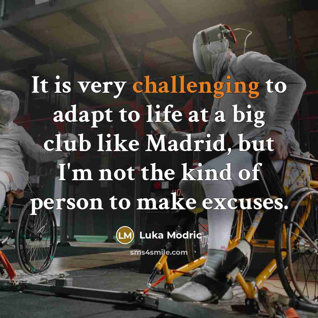 “It is very challenging to adapt to life at a big club like Madrid, but I'm not the kind of person to make excuses.” quote by Luka Modric