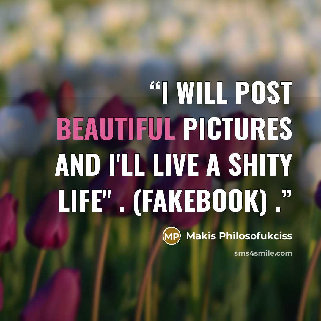 “I will post beautiful pictures and I'll live a shity life'' . (fakebook) .” quote by Makis Philosofukciss