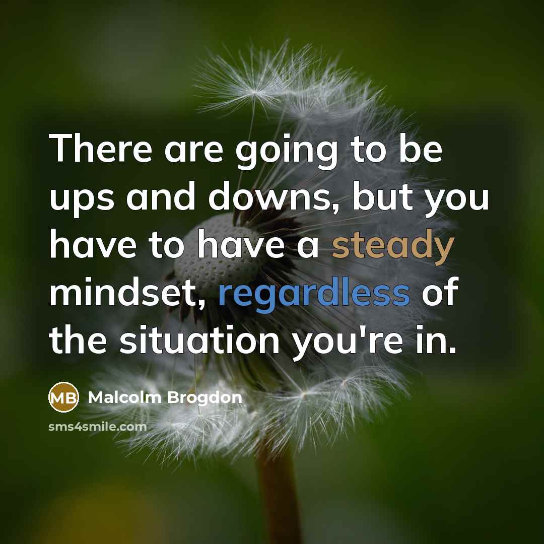 “There are going to be ups and downs, but you have to have a steady mindset, regardless of the situation you're in.” quote by Malcolm Brogdon