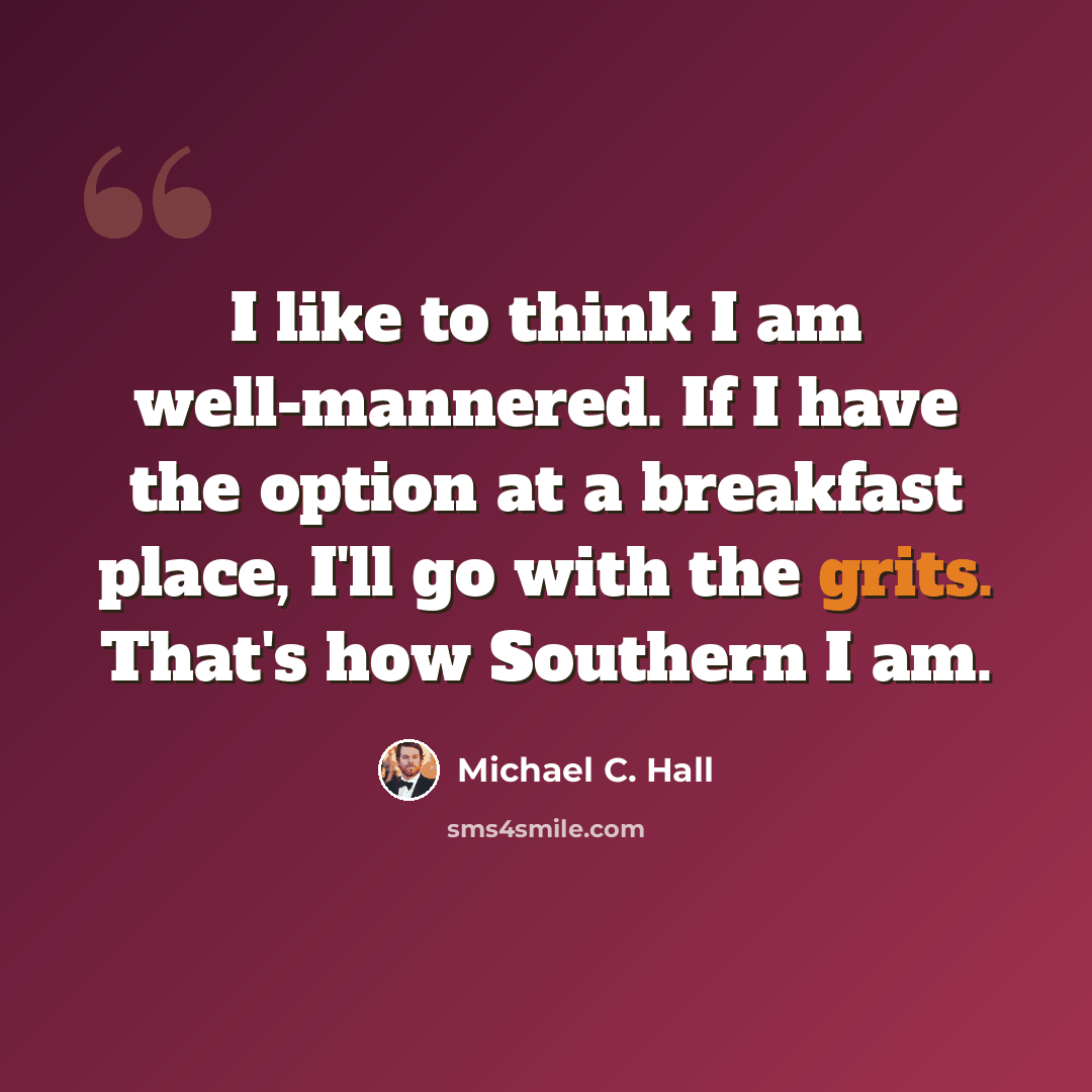 “I like to think I am well-mannered. If I have the option at a breakfast place, I'll go with the grits. That's how Southern I am.” quote by Michael C. Hall