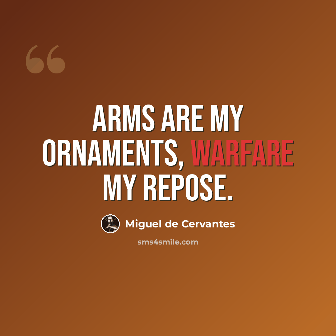 “Arms are my ornaments, warfare my repose.” quote by Miguel de Cervantes