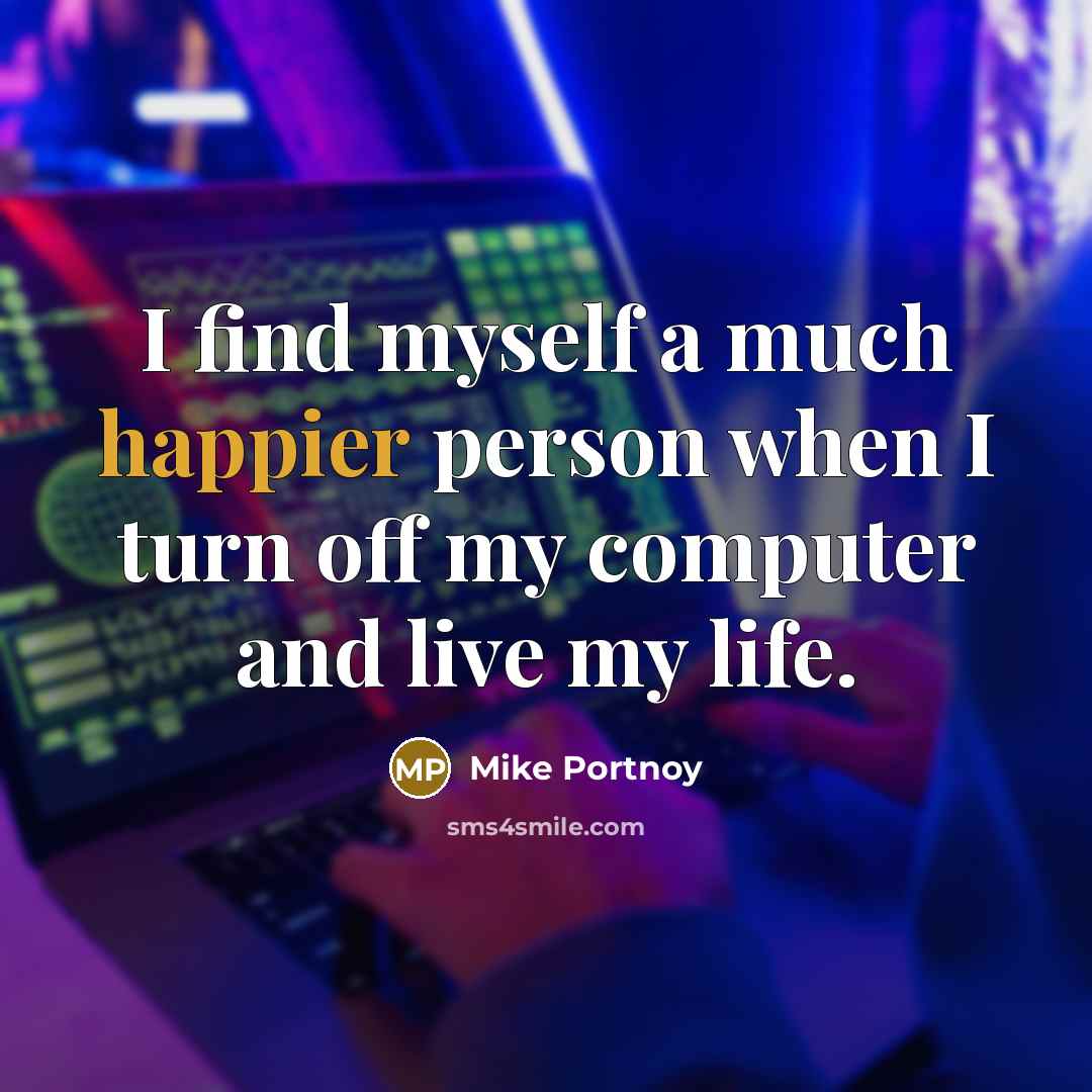 “I find myself a much happier person when I turn off my computer and live my life.” quote by Mike Portnoy