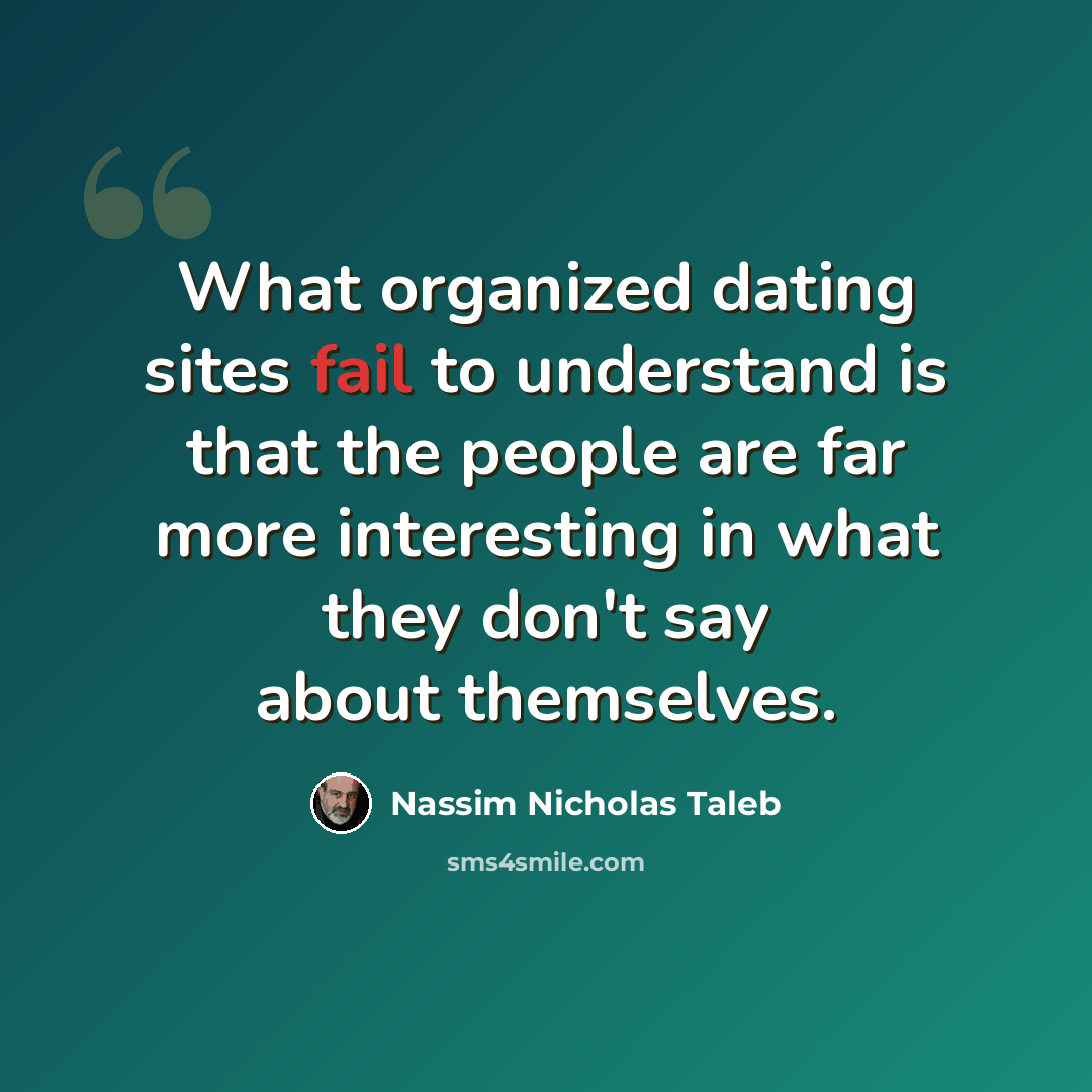 “What organized dating sites fail to understand is that the people are far more interesting in what they don't say about themselves.” quote by Nassim Nicholas Taleb