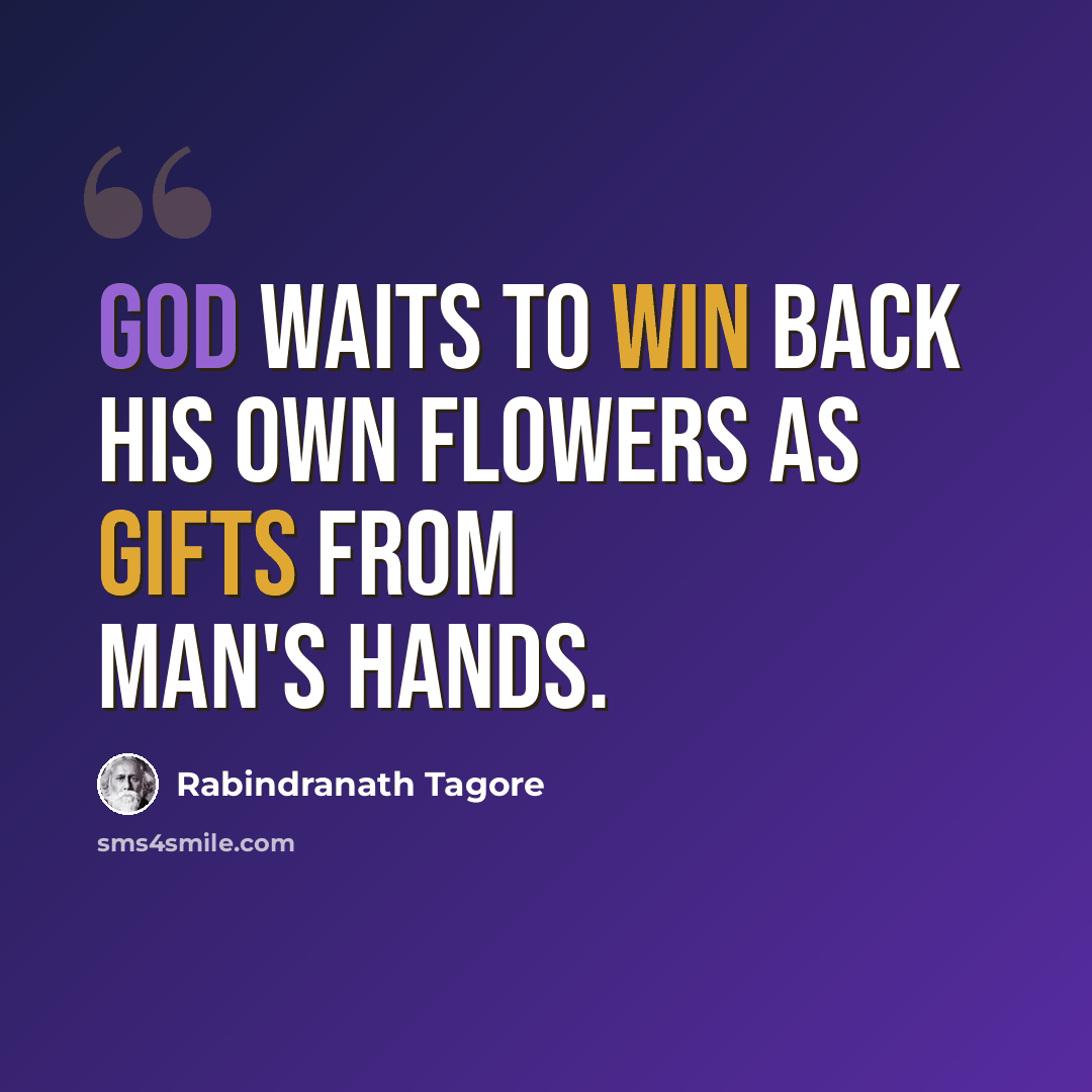 “God waits to win back his own flowers as gifts from man's hands.” quote by Rabindranath Tagore