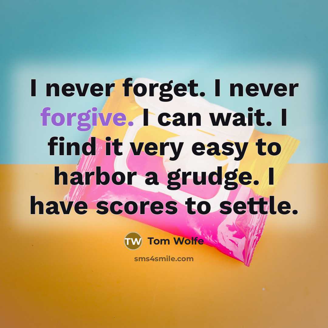 “I never forget. I never forgive. I can wait. I find it very easy to harbor a grudge. I have scores to settle.” quote by Tom Wolfe