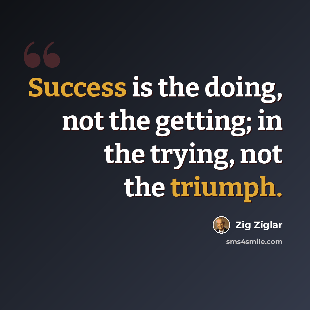 “Success is the doing, not the getting; in the trying, not the triumph.” quote by Zig Ziglar