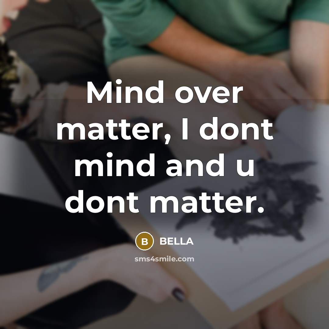“Mind over matter, I dont mind and u dont matter.” quote by Bella