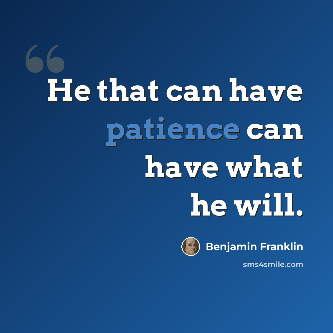“He that can have patience can have what he will.” quote by Benjamin Franklin