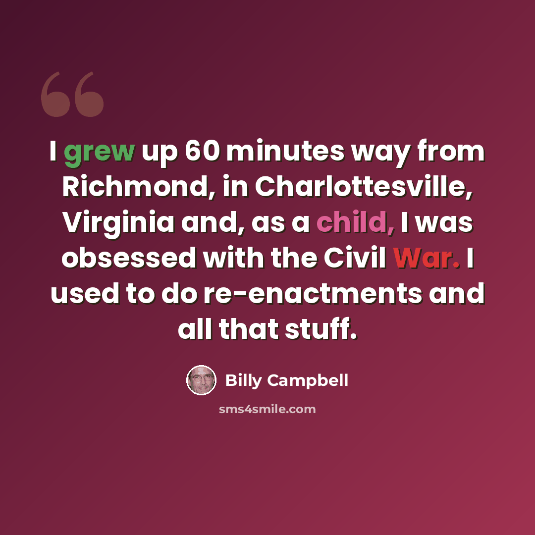 “I grew up 60 minutes way from Richmond, in Charlottesville, Virginia and, as a child, I was obsessed with the Civil War. I used to do re-enactments and all that stuff.” quote by Billy Campbell