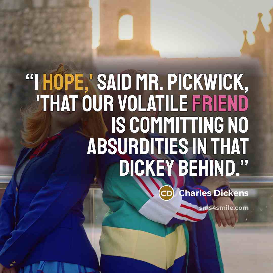“I hope,' said Mr. Pickwick, 'that our volatile friend is committing no absurdities in that dickey behind.” quote by Charles Dickens