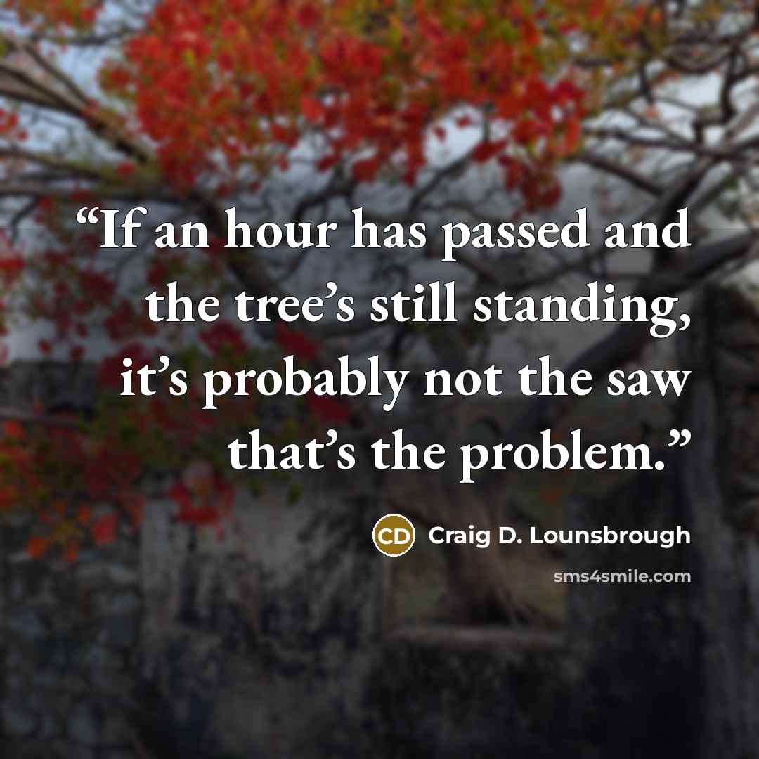 “If an hour has passed and the tree’s still standing, it’s probably not the saw that’s the problem.” quote by Craig D. Lounsbrough