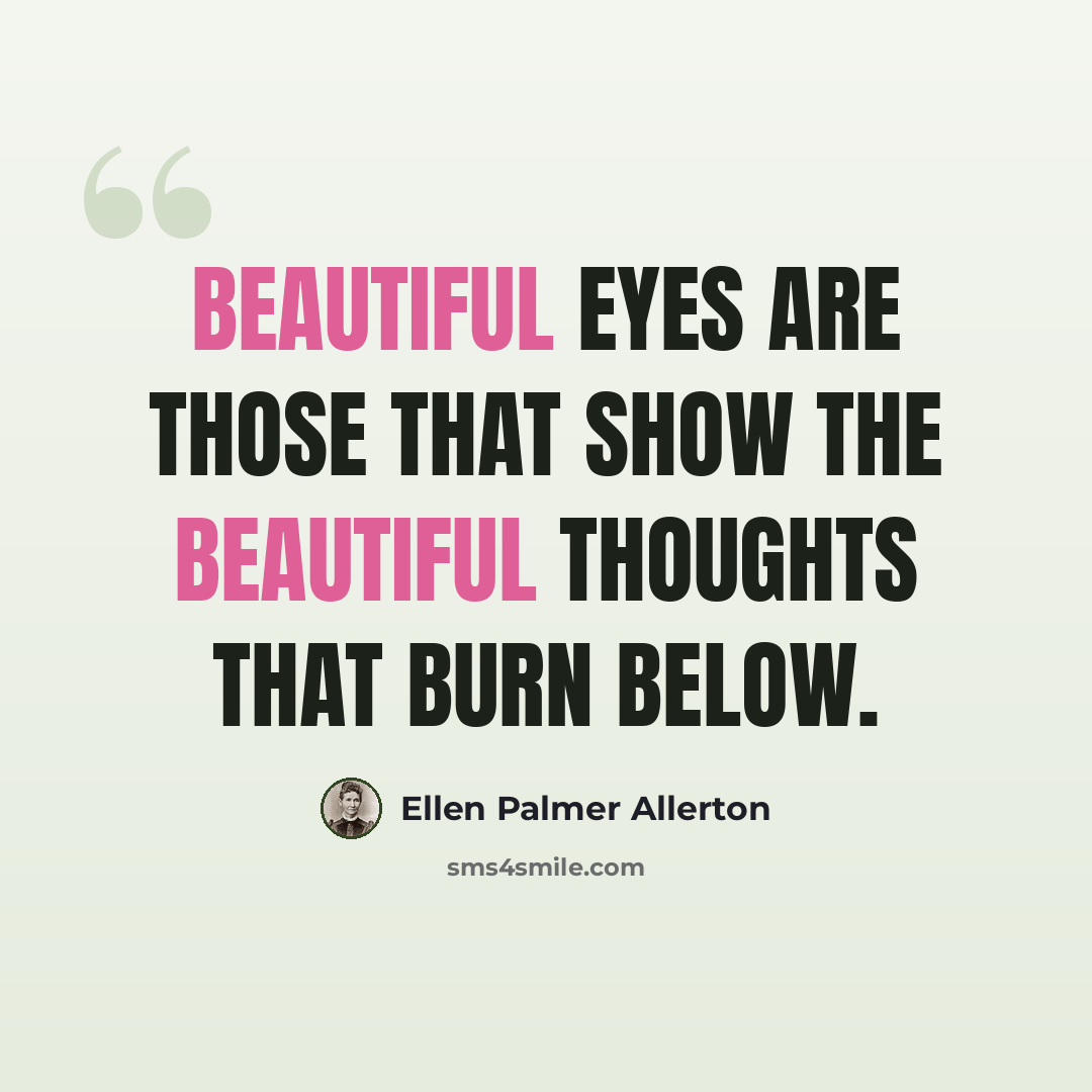 “Beautiful eyes are those that show the beautiful thoughts that burn below.” quote by Ellen Palmer Allerton