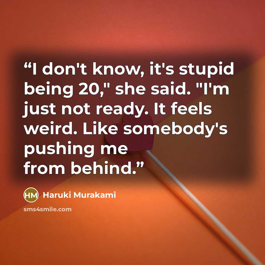 “I don't know, it's stupid being 20," she said. "I'm just not ready. It feels weird. Like somebody's pushing me from behind.” quote by Haruki Murakami
