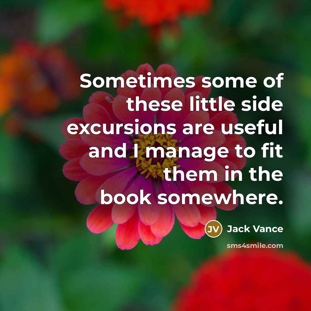 “Sometimes some of these little side excursions are useful and I manage to fit them in the book somewhere.” quote by Jack Vance