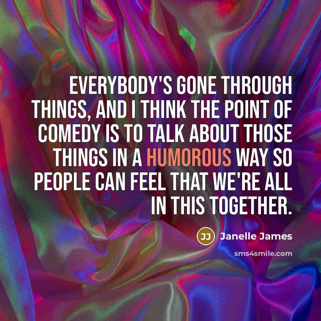 “Everybody's gone through things, and I think the point of comedy is to talk about those things in a humorous way so people can feel that we're all in this together.” quote by Janelle James