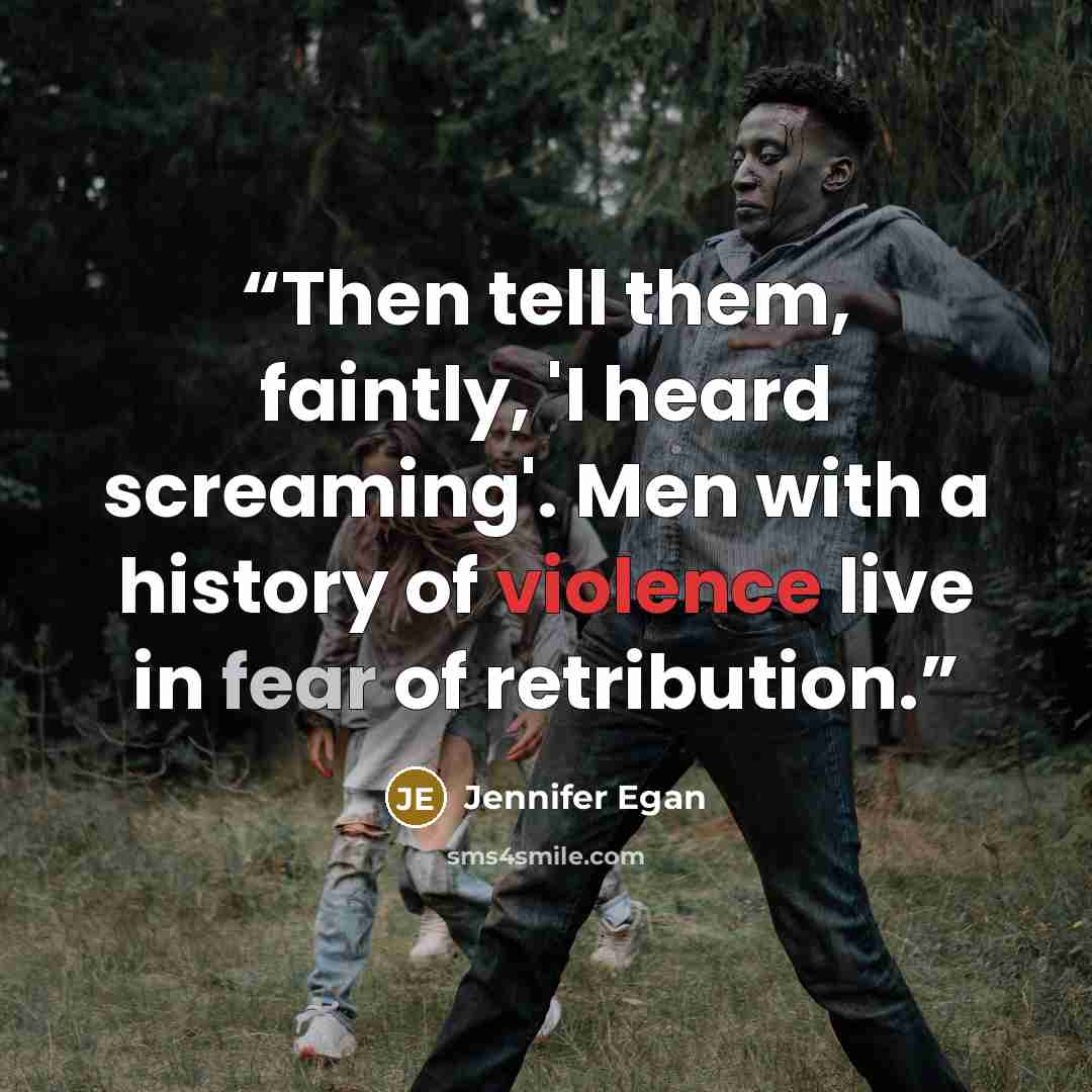 “Then tell them, faintly, 'I heard screaming'. Men with a history of violence live in fear of retribution.” quote by Jennifer Egan