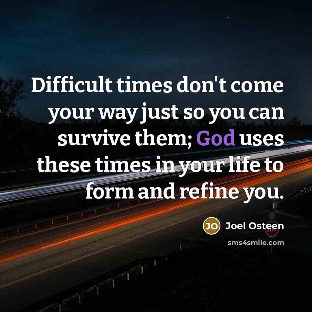 “Difficult times don't come your way just so you can survive them; God uses these times in your life to form and refine you.” quote by Joel Osteen