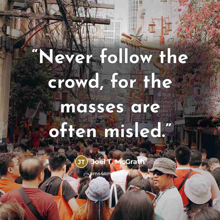 “Never follow the crowd, for the masses are often misled.” quote by Joel T. McGrath