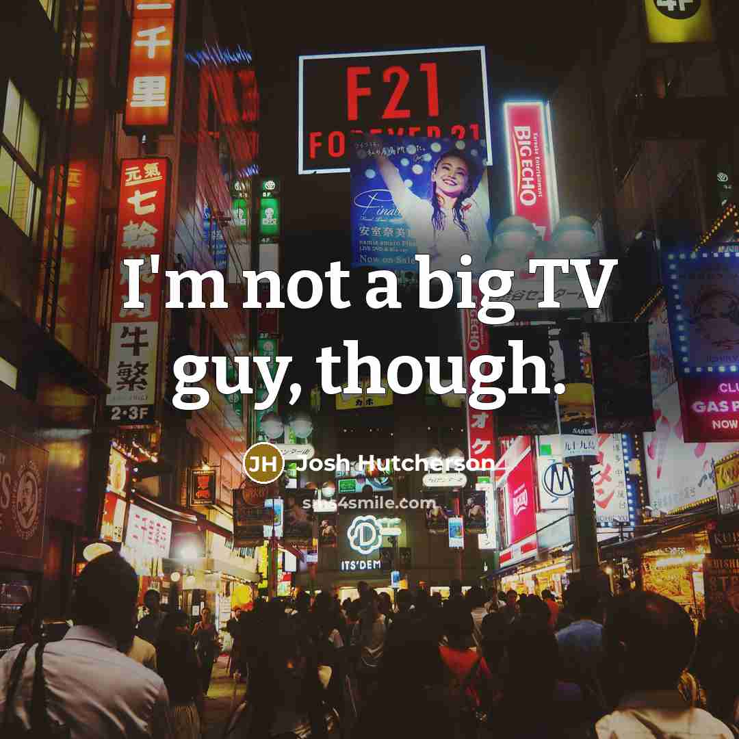 “I'm not a big TV guy, though.” quote by Josh Hutcherson