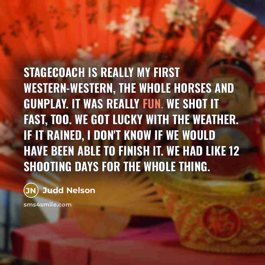 “Stagecoach is really my first Western-Western, the whole horses and gunplay. It was really fun. We shot it fast, too. We got lucky with the weather. If it rained, I don't know if we would have been able to finish it. We had like 12 shooting days for the whole thing.” quote by Judd Nelson