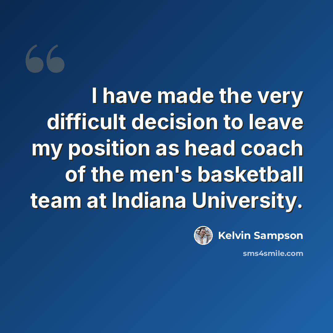 “I have made the very difficult decision to leave my position as head coach of the men's basketball team at Indiana University.” quote by Kelvin Sampson