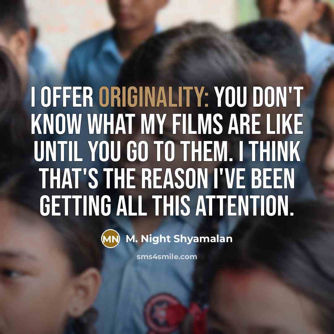 “I offer originality: you don't know what my films are like until you go to them. I think that's the reason I've been getting all this attention.” quote by M. Night Shyamalan