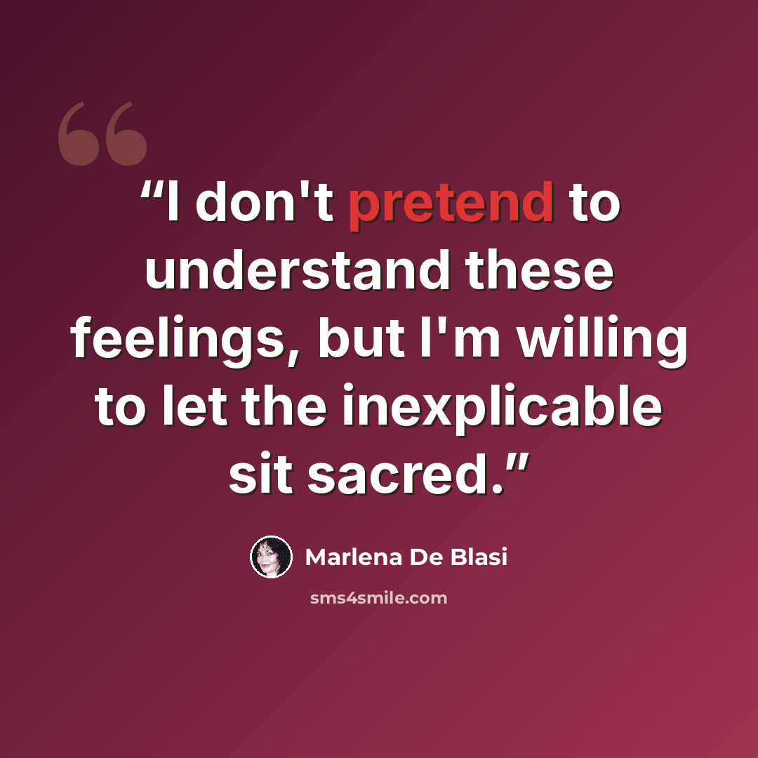 “I don't pretend to understand these feelings, but I'm willing to let the inexplicable sit sacred.” quote by Marlena De Blasi