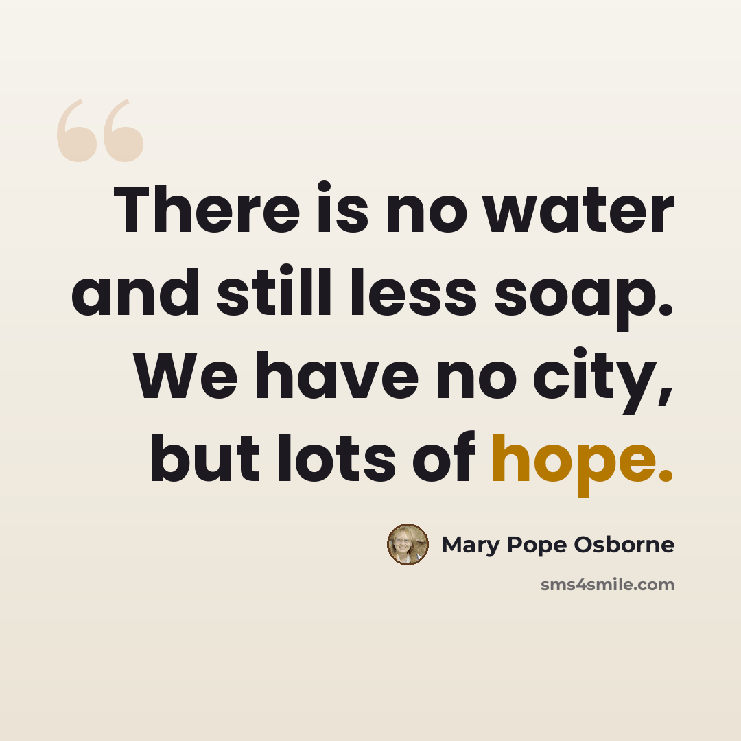 “There is no water and still less soap. We have no city, but lots of hope.” quote by Mary Pope Osborne