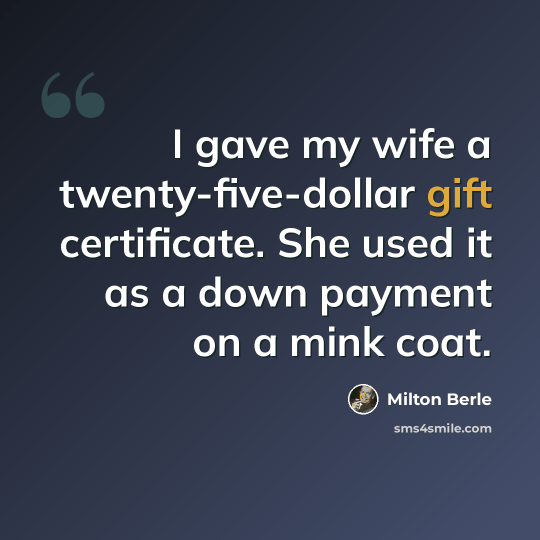 “I gave my wife a twenty-five-dollar gift certificate. She used it as a down payment on a mink coat.” quote by Milton Berle