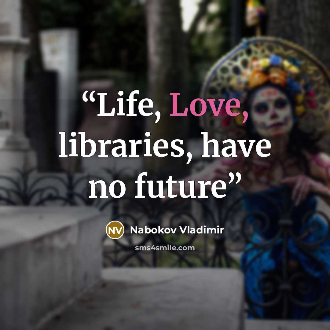 “Life, Love, libraries, have no future” quote by Nabokov Vladimir