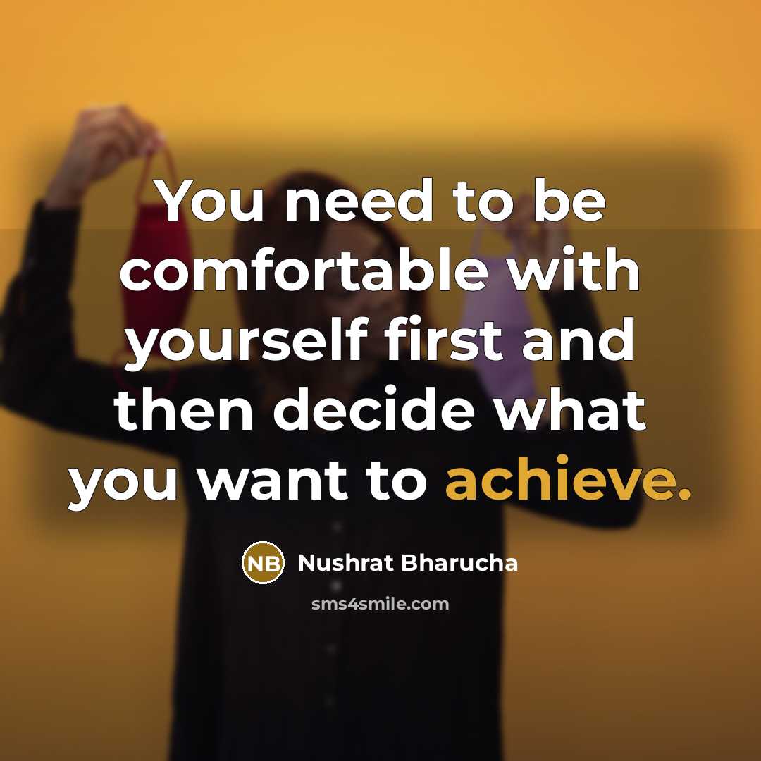 “You need to be comfortable with yourself first and then decide what you want to achieve.” quote by Nushrat Bharucha