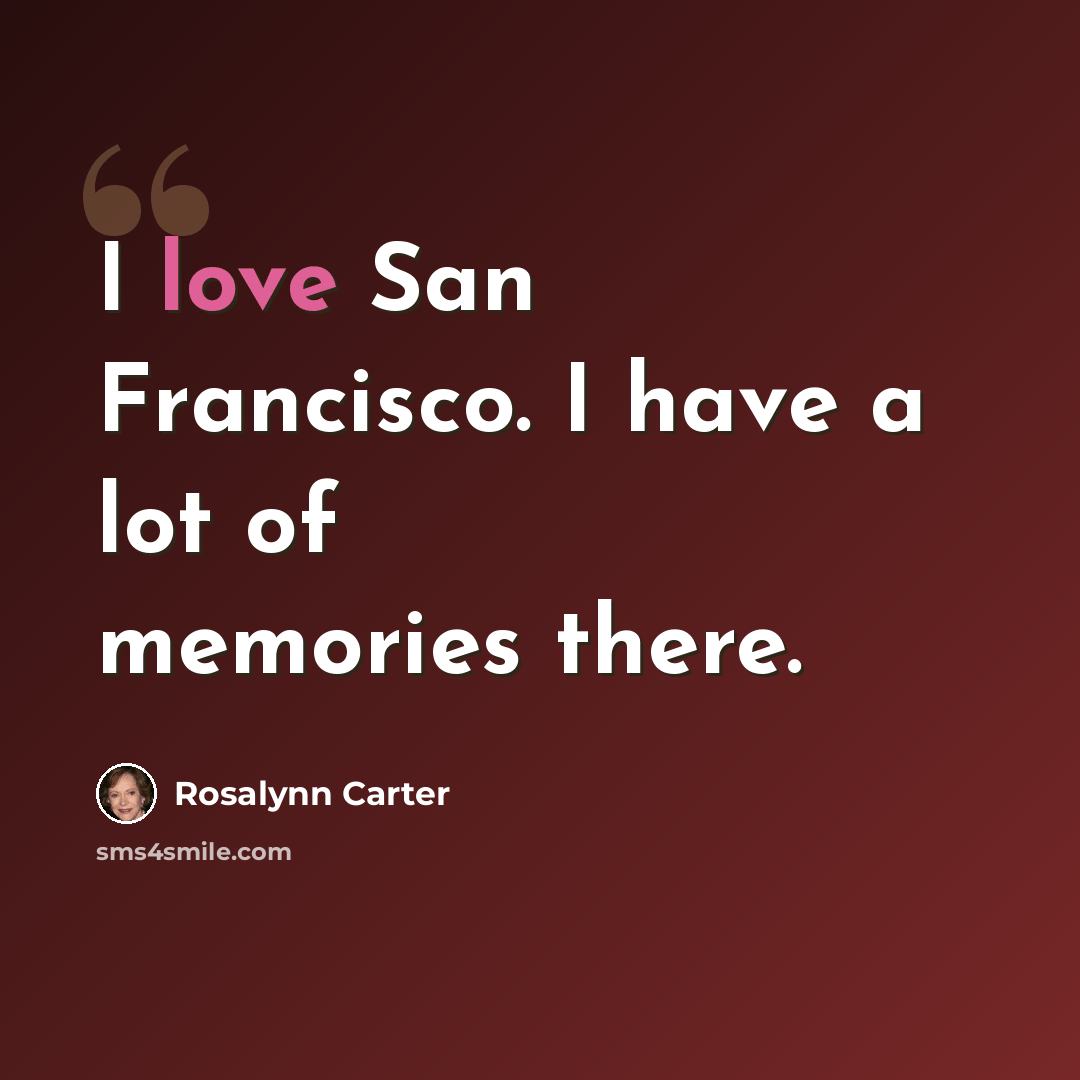 “I love San Francisco. I have a lot of memories there.” quote by Rosalynn Carter