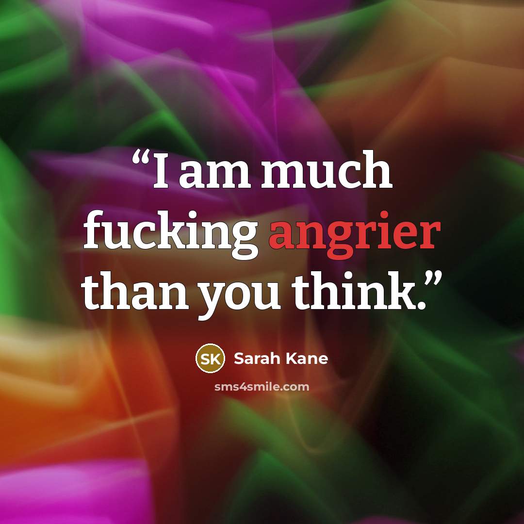 “I am much fucking angrier than you think.” quote by Sarah Kane