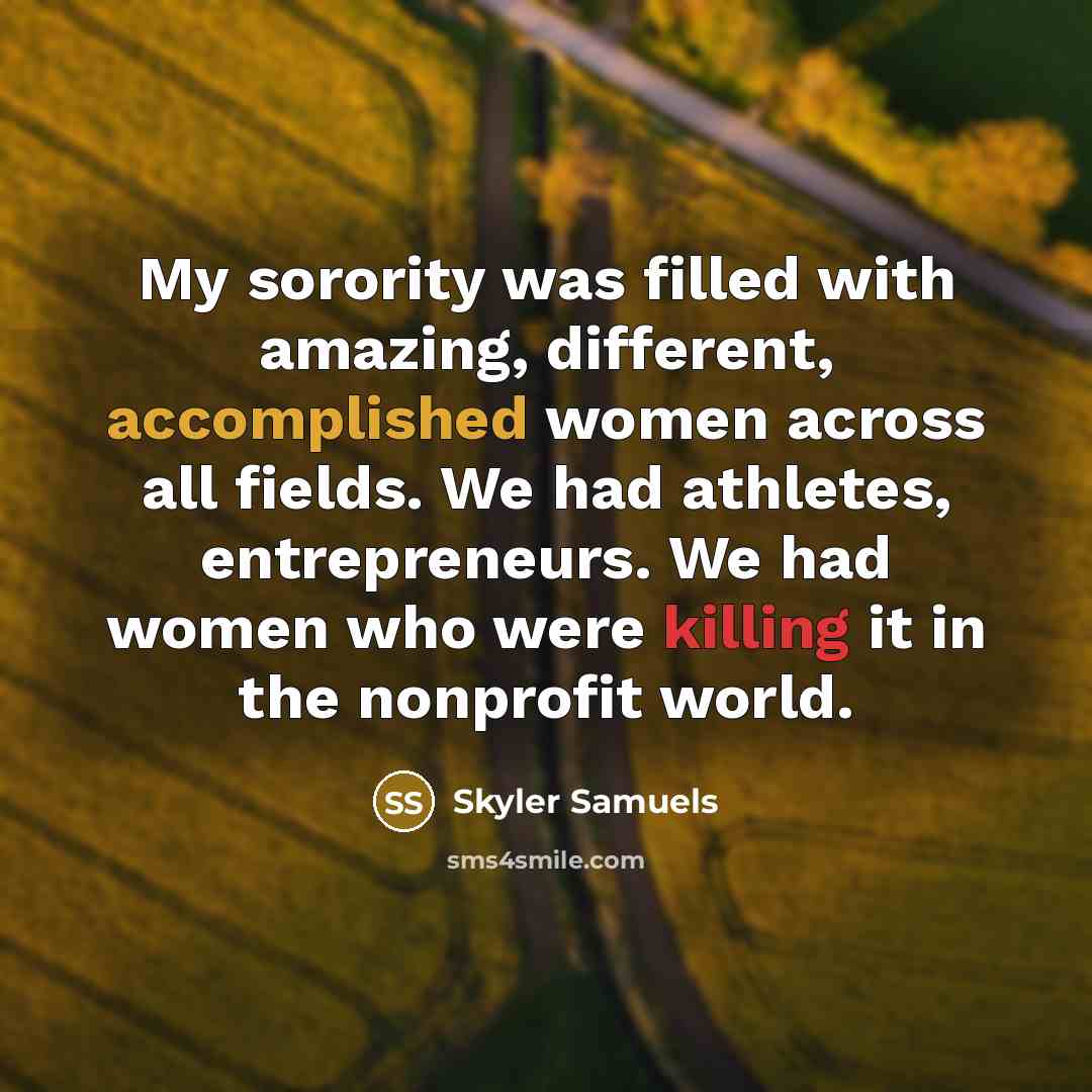 “My sorority was filled with amazing, different, accomplished women across all fields. We had athletes, entrepreneurs. We had women who were killing it in the nonprofit world.” quote by Skyler Samuels