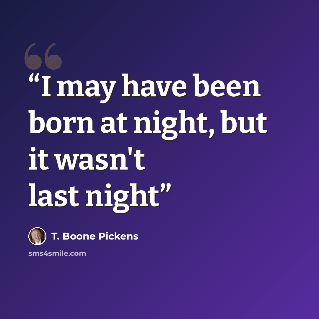 “I may have been born at night, but it wasn't last night” quote by T. Boone Pickens