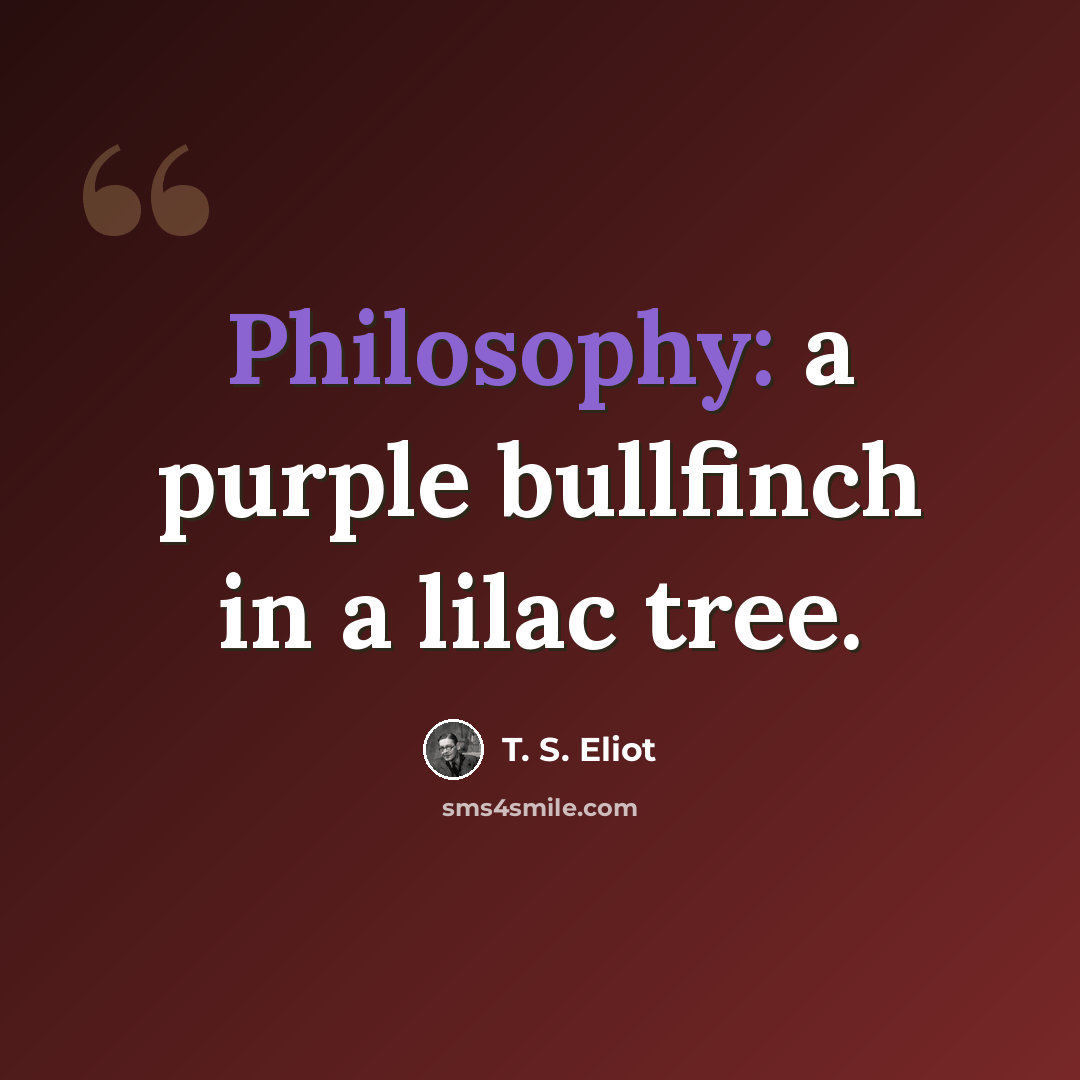“Philosophy: a purple bullfinch in a lilac tree.” quote by T. S. Eliot