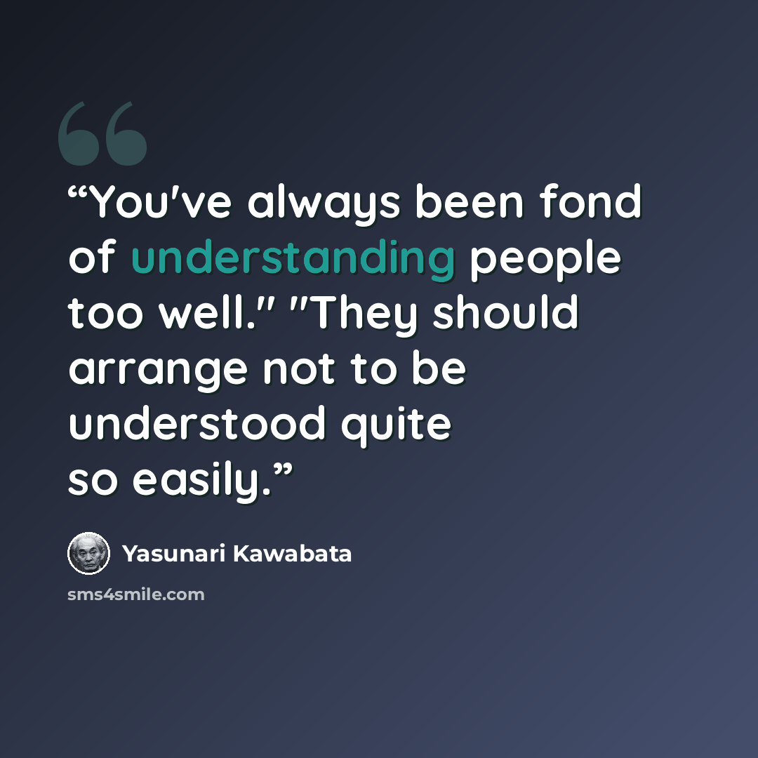 “You've always been fond of understanding people too well." "They should arrange not to be understood quite so easily.” quote by Yasunari Kawabata