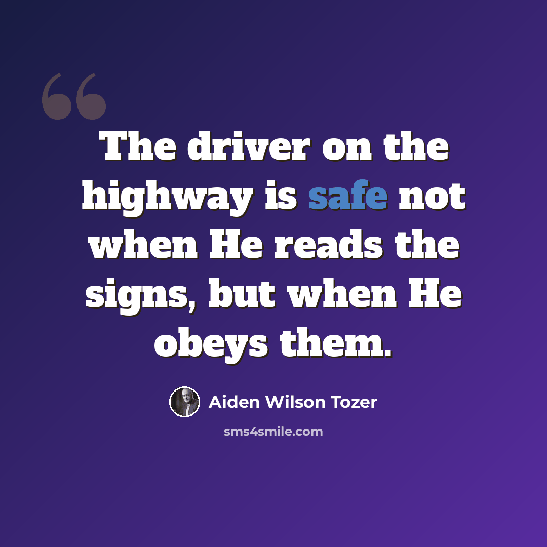 “The driver on the highway is safe not when He reads the signs, but when He obeys them.” quote by Aiden Wilson Tozer