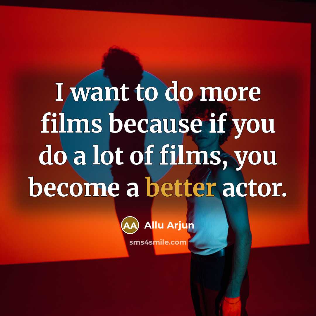 “I want to do more films because if you do a lot of films, you become a better actor.” quote by Allu Arjun