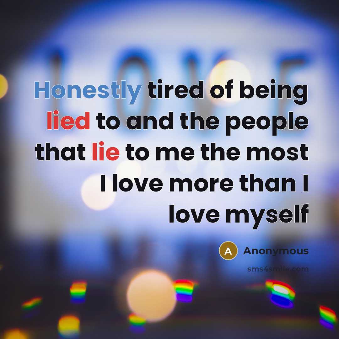 “Honestly tired of being lied to and the people that lie to me the most I love more than I love myself” quote by Anonymous