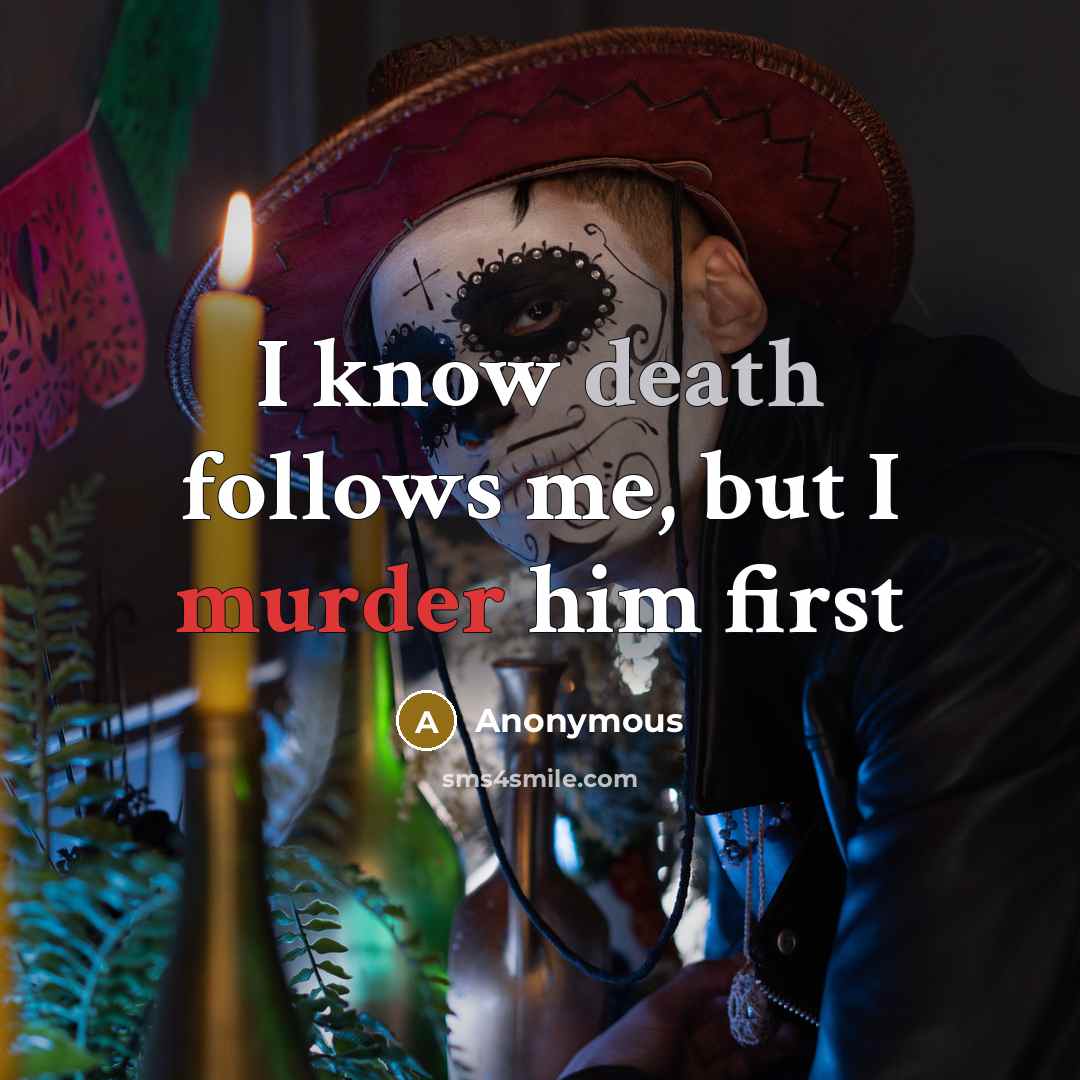 “I know death follows me, but I murder him first” quote by Anonymous