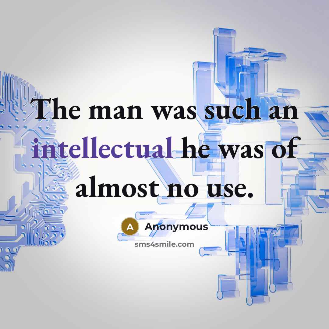 “The man was such an intellectual he was of almost no use.” quote by Anonymous
