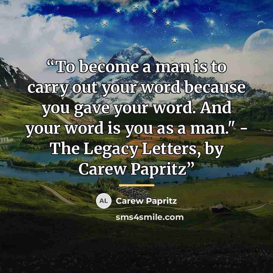 “To become a man is to carry out your word because you gave your word. And your word is you as a man." - The Legacy Letters, by Carew Papritz” quote by Carew Papritz